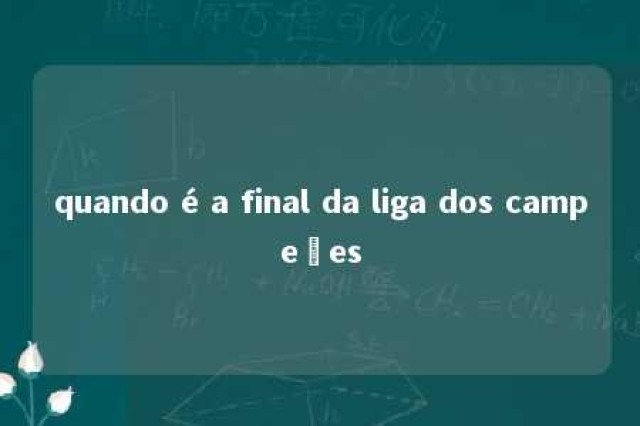 quando é a final da liga dos campeões 