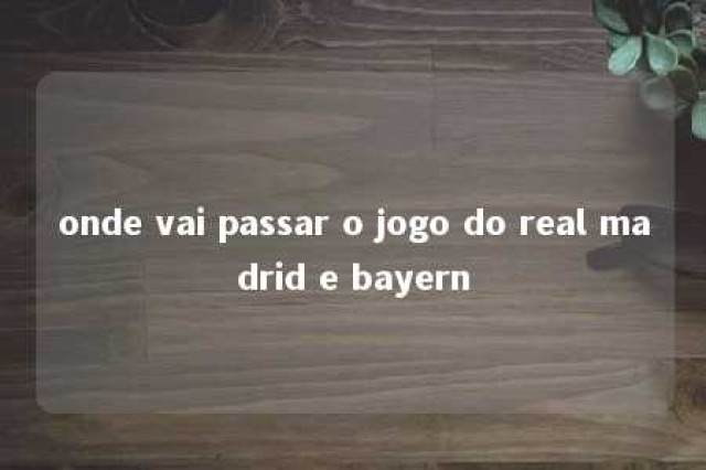 onde vai passar o jogo do real madrid e bayern 