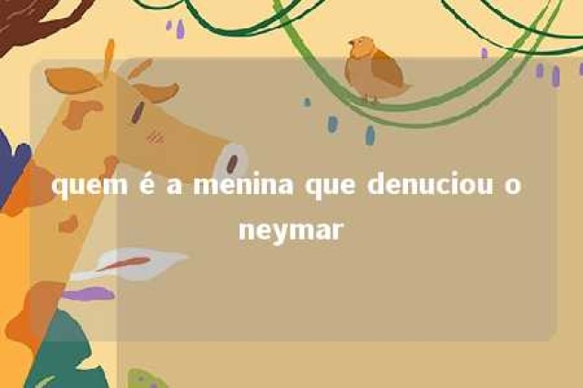 quem é a menina que denuciou o neymar 