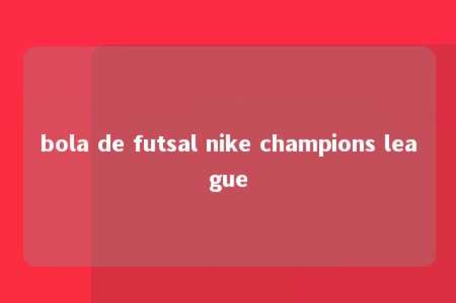 bola de futsal nike champions league 