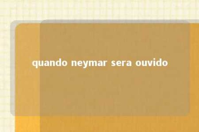 quando neymar sera ouvido 