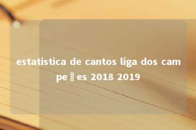 estatistica de cantos liga dos campeões 2018 2019 