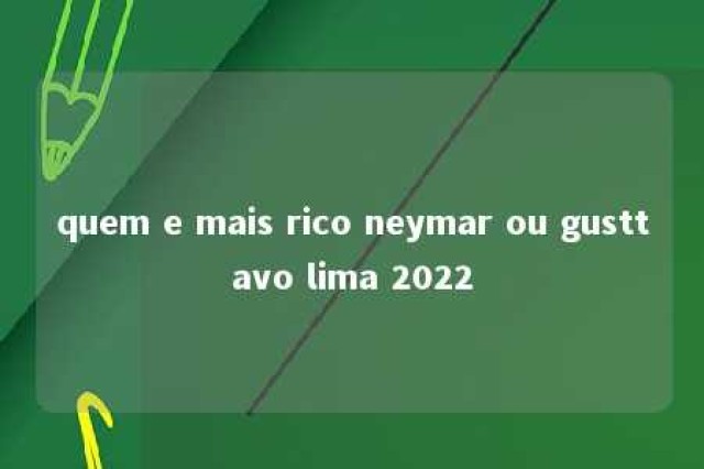 quem e mais rico neymar ou gusttavo lima 2022 