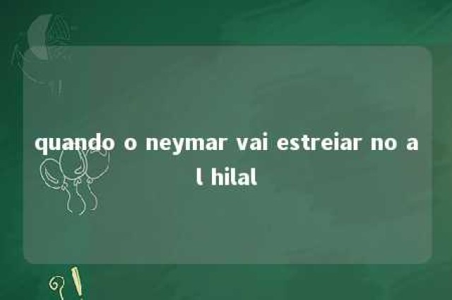 quando o neymar vai estreiar no al hilal 