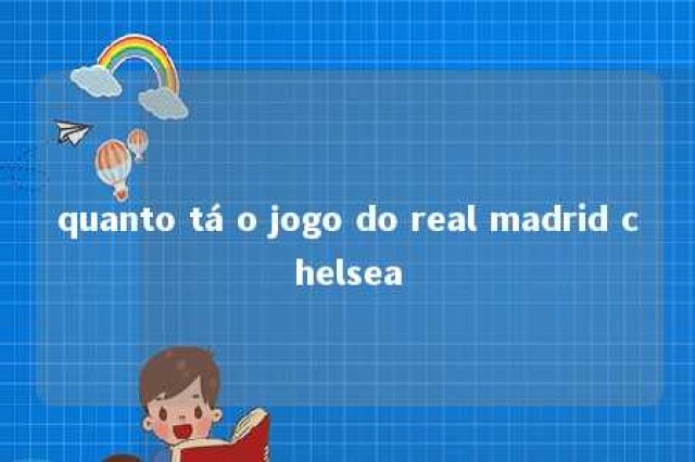 quanto tá o jogo do real madrid chelsea 