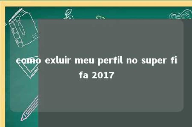 como exluir meu perfil no super fifa 2017 