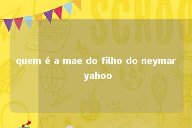 quem é a mae do filho do neymar yahoo 