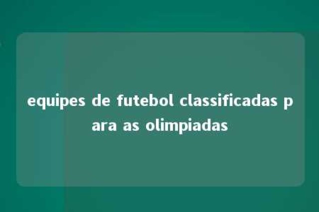 equipes de futebol classificadas para as olimpiadas 