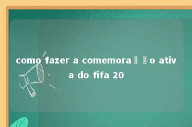 como fazer a comemoração ativa do fifa 20 