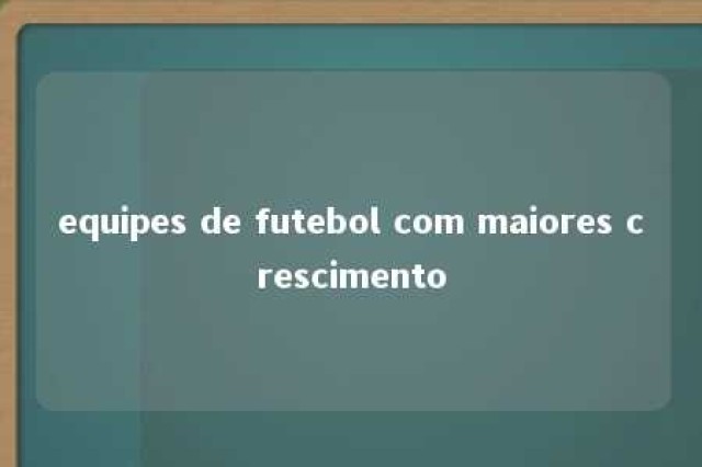 equipes de futebol com maiores crescimento 