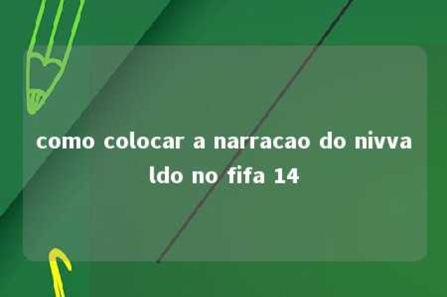 como colocar a narracao do nivvaldo no fifa 14 