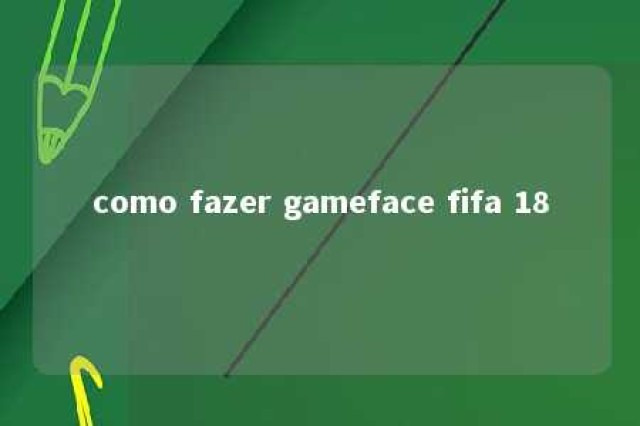 como fazer gameface fifa 18 