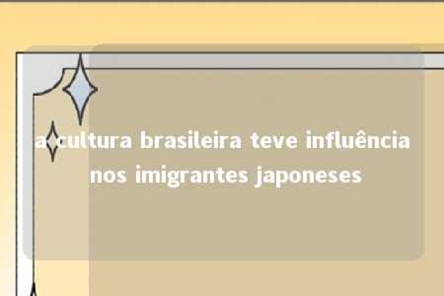 a cultura brasileira teve influência nos imigrantes japoneses 