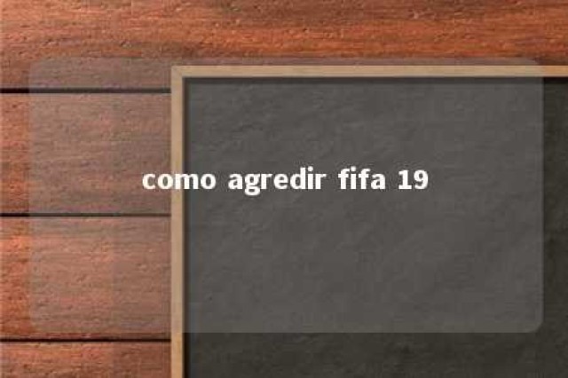 como agredir fifa 19 