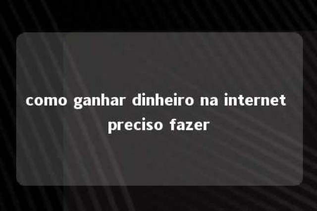 como ganhar dinheiro na internet preciso fazer 