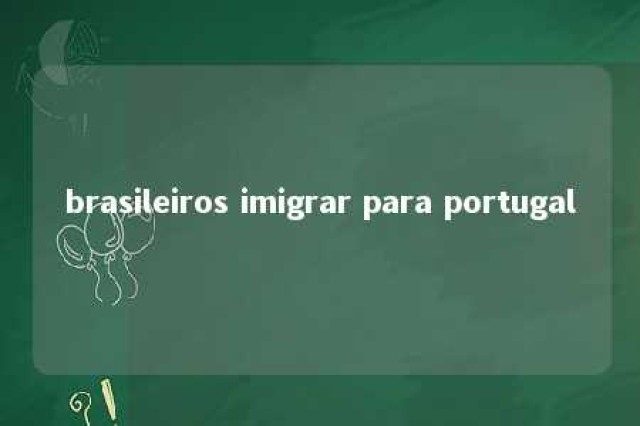 brasileiros imigrar para portugal 