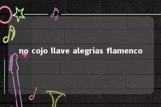 no cojo llave alegrias flamenco 