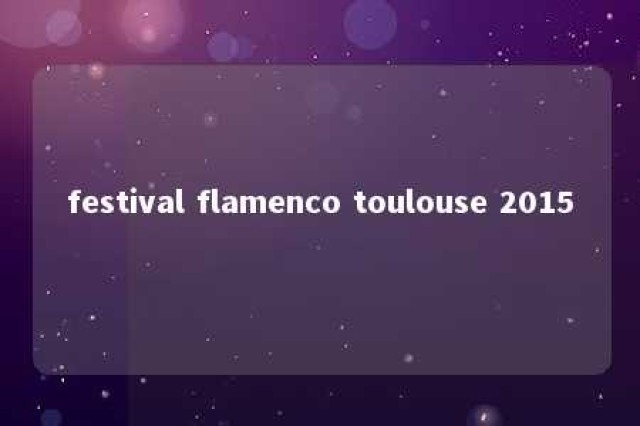 festival flamenco toulouse 2015 