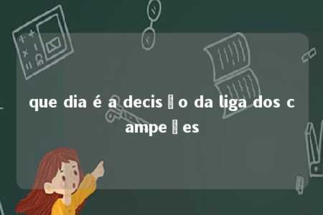 que dia é a decisão da liga dos campeões 