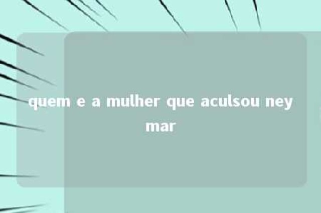 quem e a mulher que aculsou neymar 