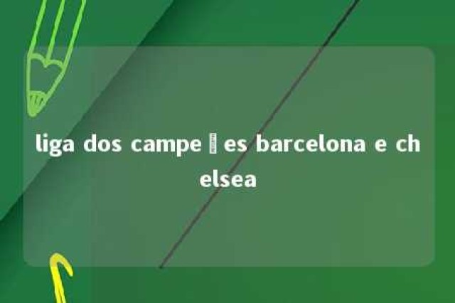 liga dos campeões barcelona e chelsea 