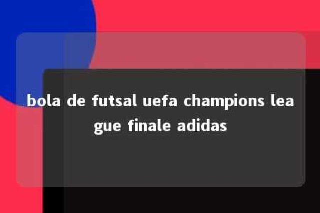 bola de futsal uefa champions league finale adidas 