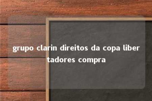 grupo clarin direitos da copa libertadores compra 