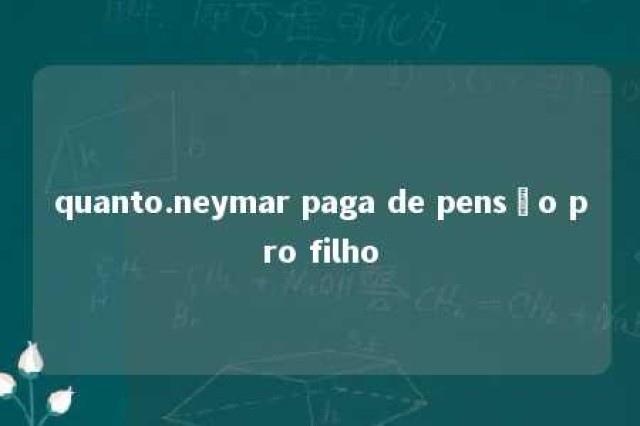 quanto.neymar paga de pensão pro filho 