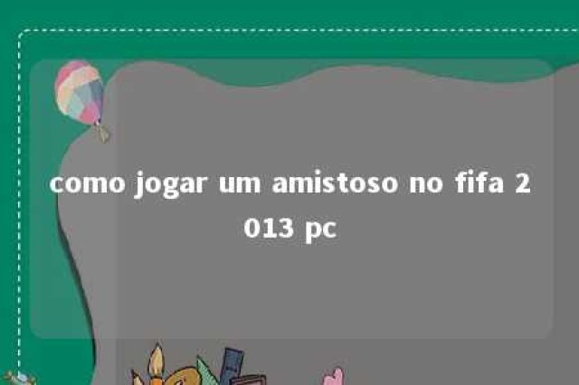 como jogar um amistoso no fifa 2013 pc 