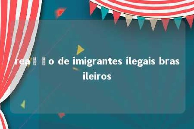 reação de imigrantes ilegais brasileiros 