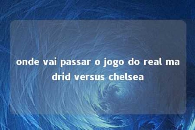 onde vai passar o jogo do real madrid versus chelsea 