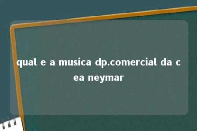 qual e a musica dp.comercial da cea neymar 