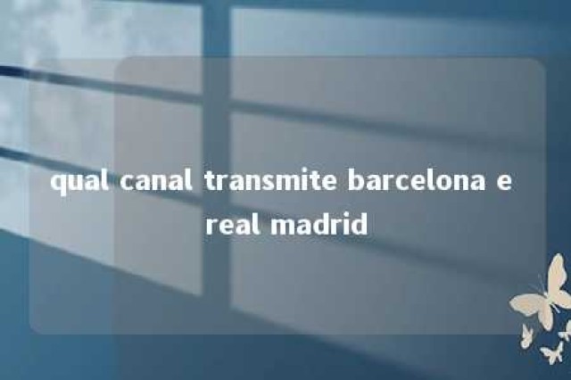 qual canal transmite barcelona e real madrid 