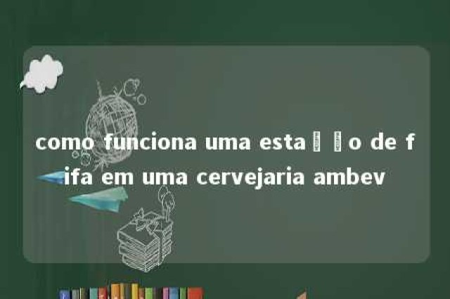 como funciona uma estação de fifa em uma cervejaria ambev 