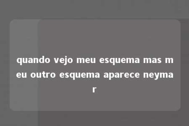 quando vejo meu esquema mas meu outro esquema aparece neymar 