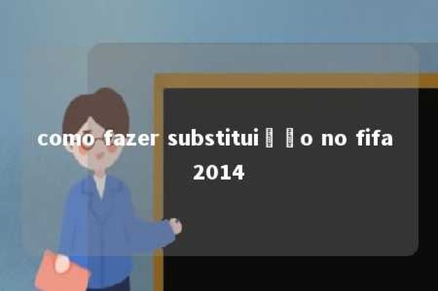 como fazer substituição no fifa 2014 