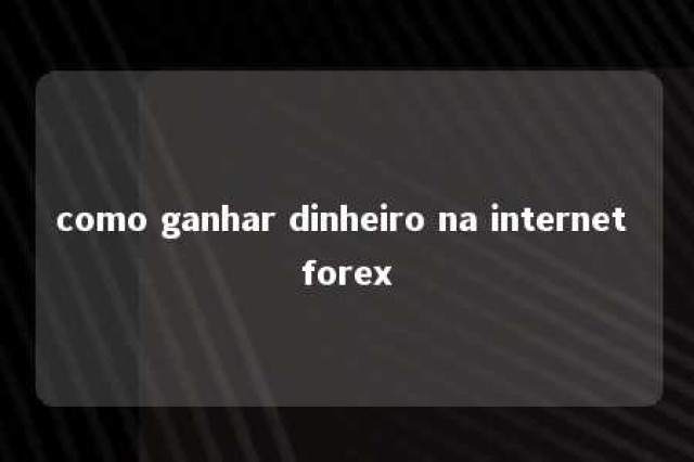 como ganhar dinheiro na internet forex 