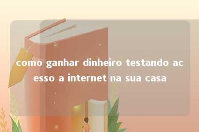 como ganhar dinheiro testando acesso a internet na sua casa 