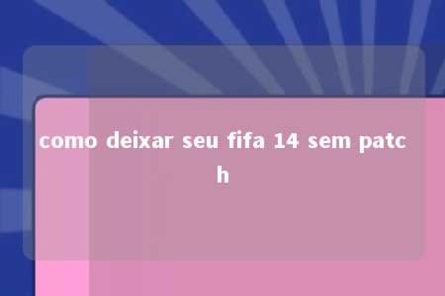 como deixar seu fifa 14 sem patch 