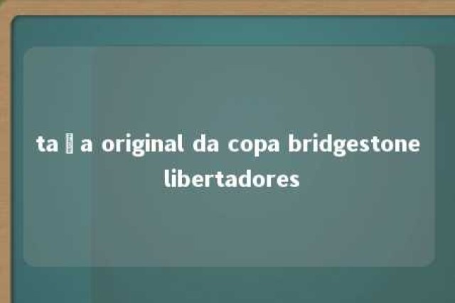 taça original da copa bridgestone libertadores 