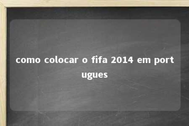 como colocar o fifa 2014 em portugues 