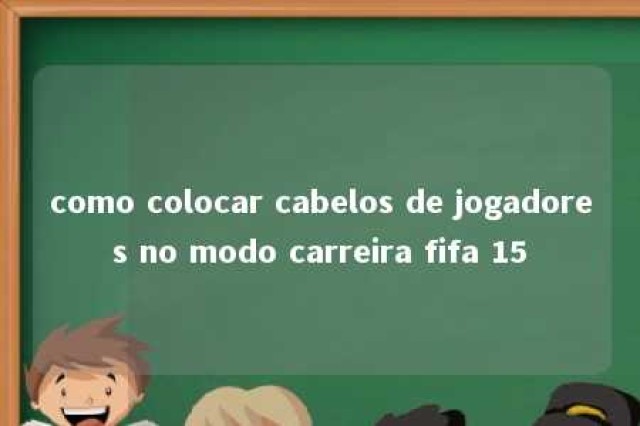 como colocar cabelos de jogadores no modo carreira fifa 15 