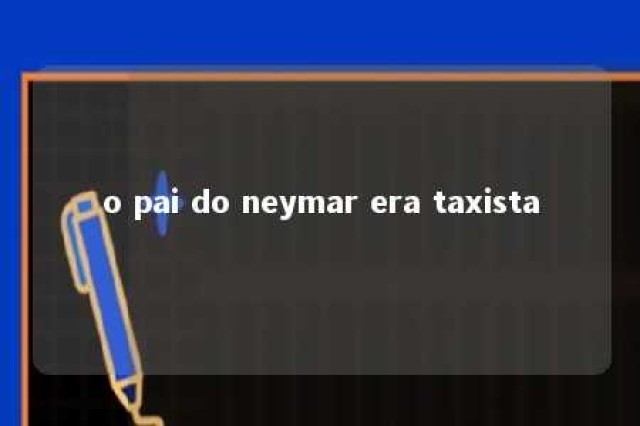 o pai do neymar era taxista 