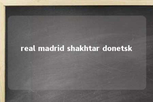 real madrid shakhtar donetsk 