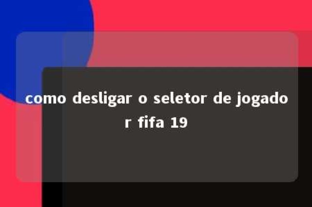 como desligar o seletor de jogador fifa 19 