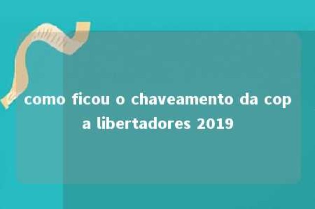 como ficou o chaveamento da copa libertadores 2019 