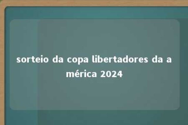 sorteio da copa libertadores da américa 2024 