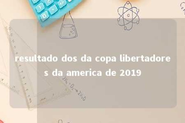 resultado dos da copa libertadores da america de 2019 