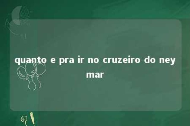 quanto e pra ir no cruzeiro do neymar 