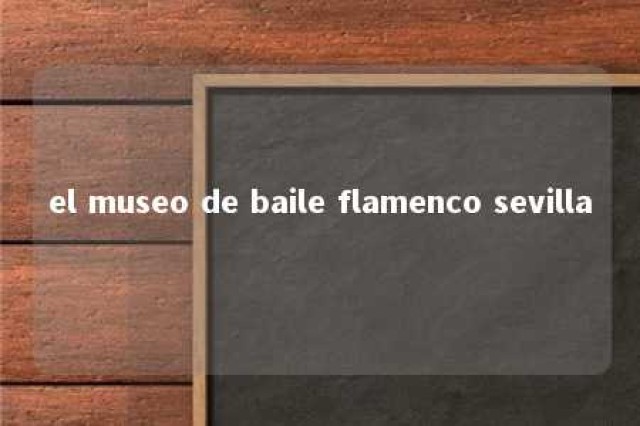 el museo de baile flamenco sevilla 